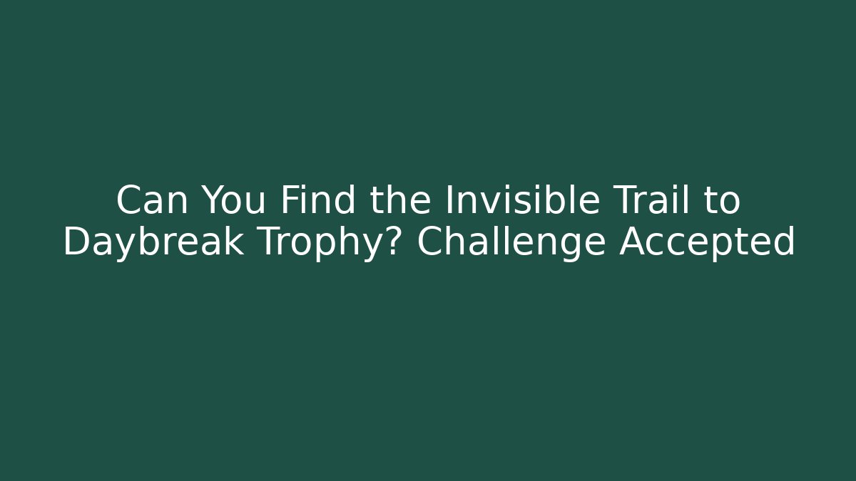 Can You Find the Invisible Trail to Daybreak Trophy? Challenge Accepted