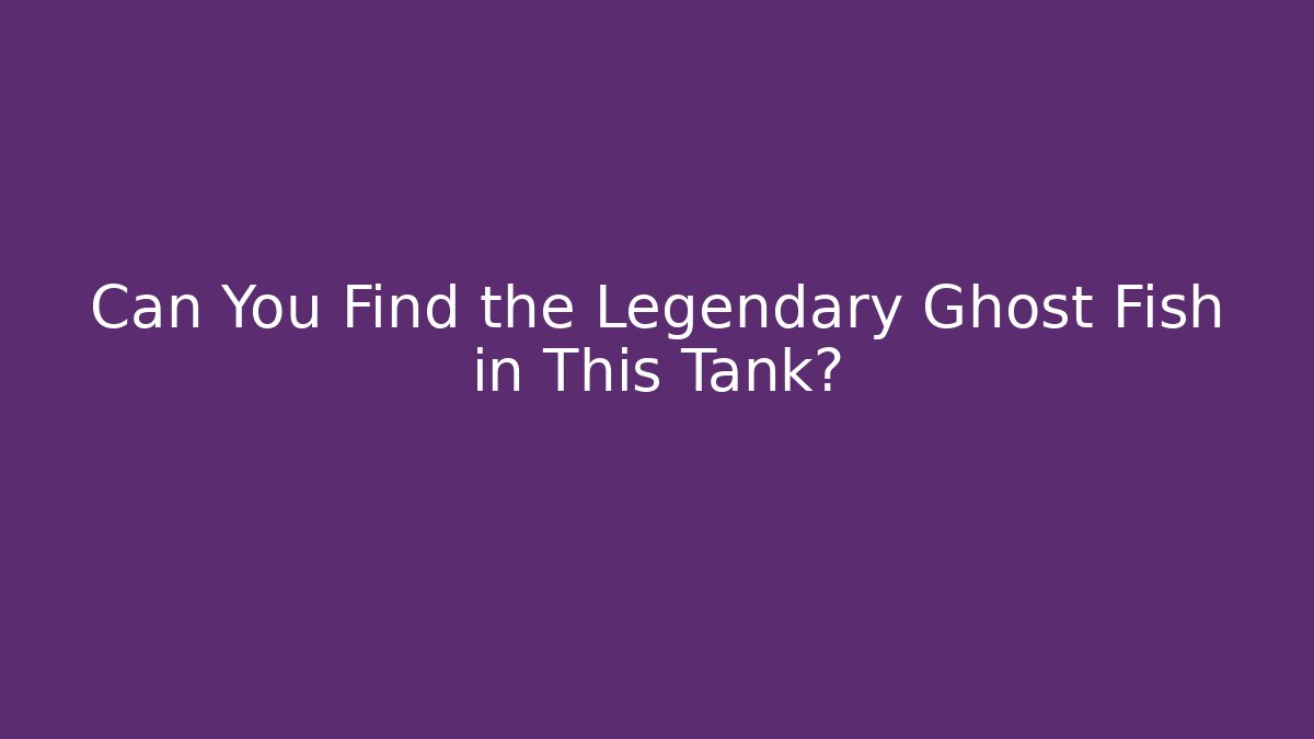 Can You Find the Legendary Ghost Fish in This Tank?
