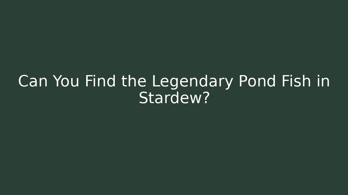 Can You Find the Legendary Pond Fish in Stardew?