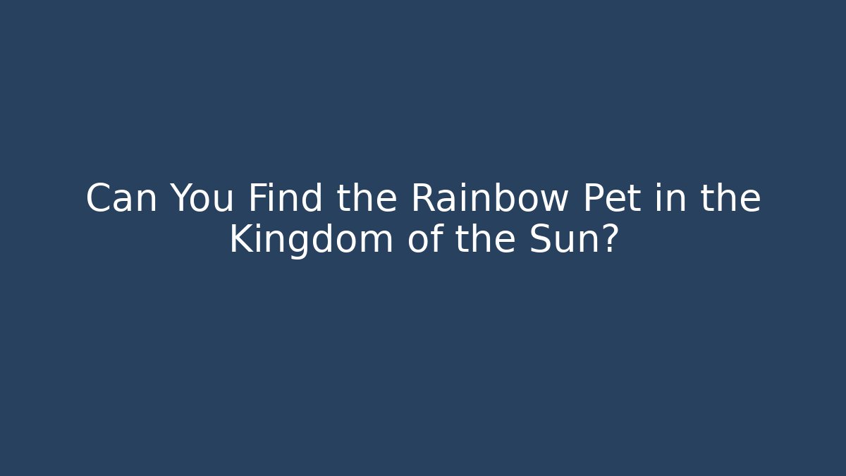 Can You Find the Rainbow Pet in the Kingdom of the Sun?
