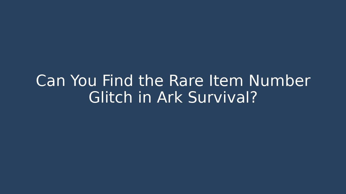 Can You Find the Rare Item Number Glitch in Ark Survival?