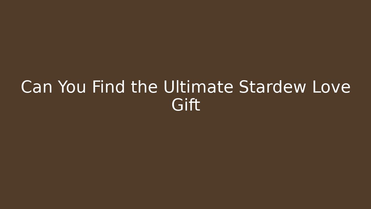 Can You Find the Ultimate Stardew Love Gift