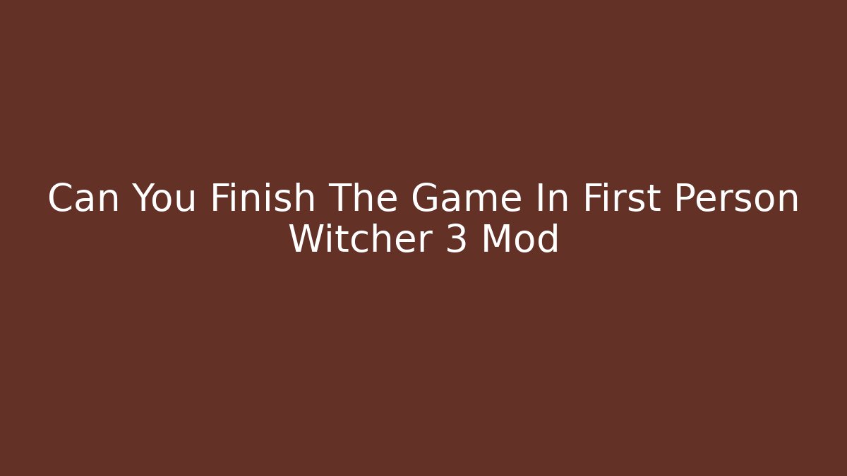Can You Finish The Game In First Person Witcher 3 Mod