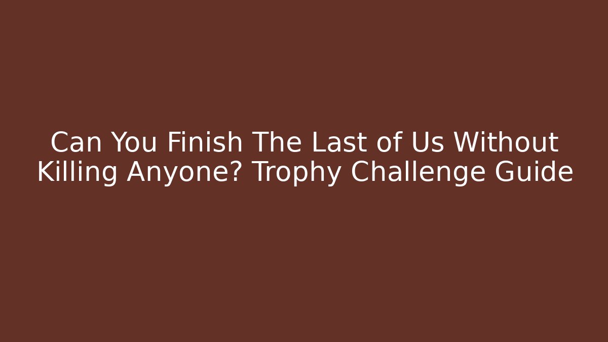 Can You Finish The Last of Us Without Killing Anyone? Trophy Challenge Guide