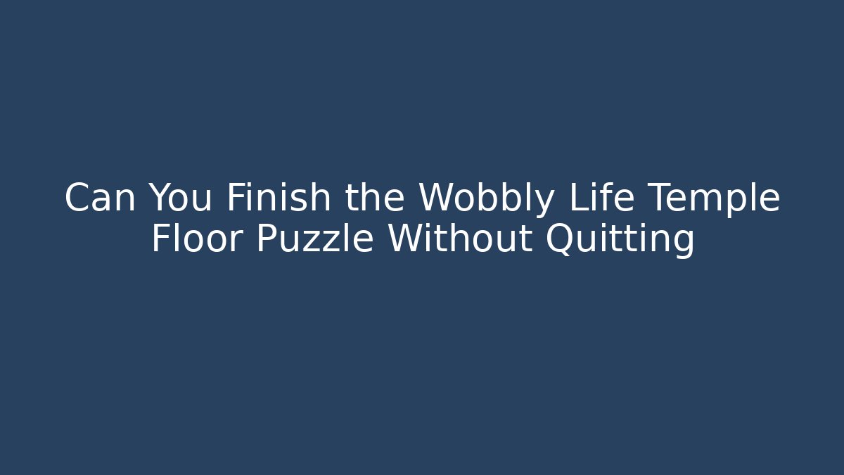 Can You Finish the Wobbly Life Temple Floor Puzzle Without Quitting