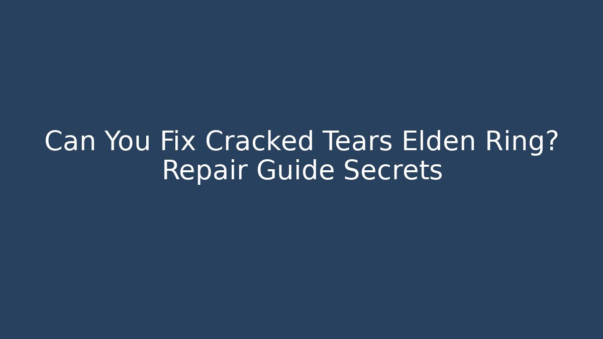 Can You Fix Cracked Tears Elden Ring? Repair Guide Secrets - The Family Holidays