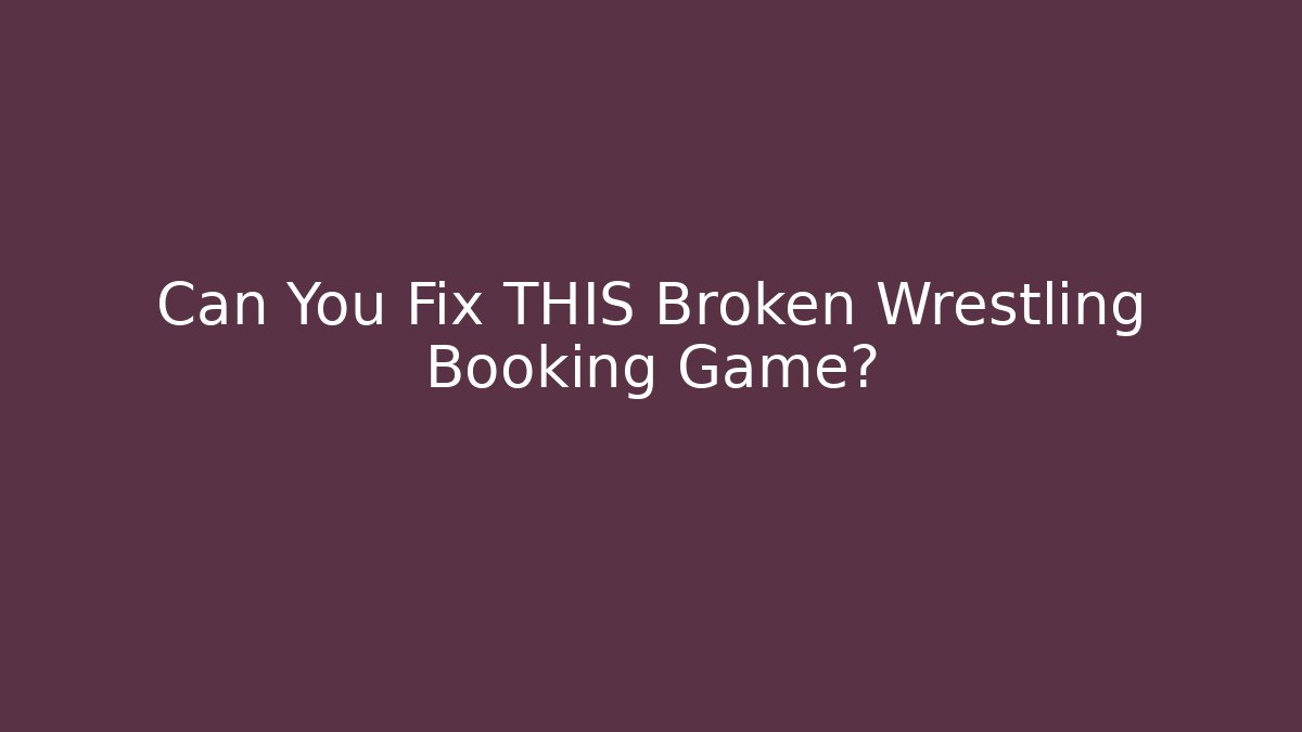 Can You Fix THIS Broken Wrestling Booking Game?