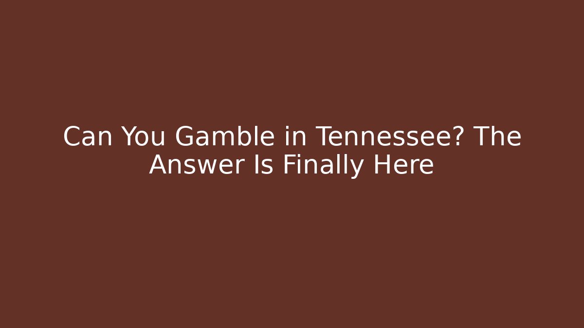 Can You Gamble in Tennessee? The Answer Is Finally Here