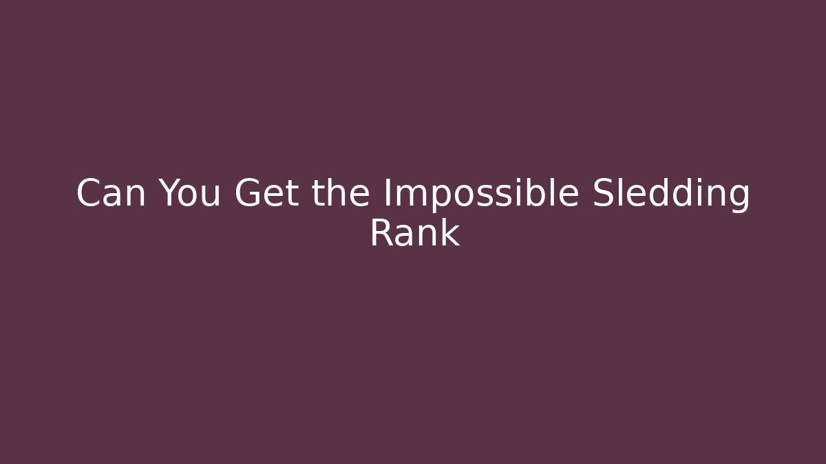 Can You Get the Impossible Sledding Rank