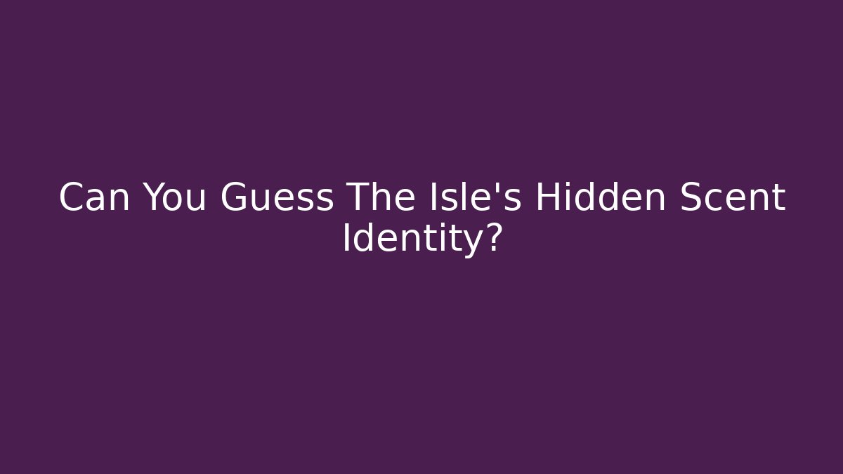 Can You Guess The Isle's Hidden Scent Identity?