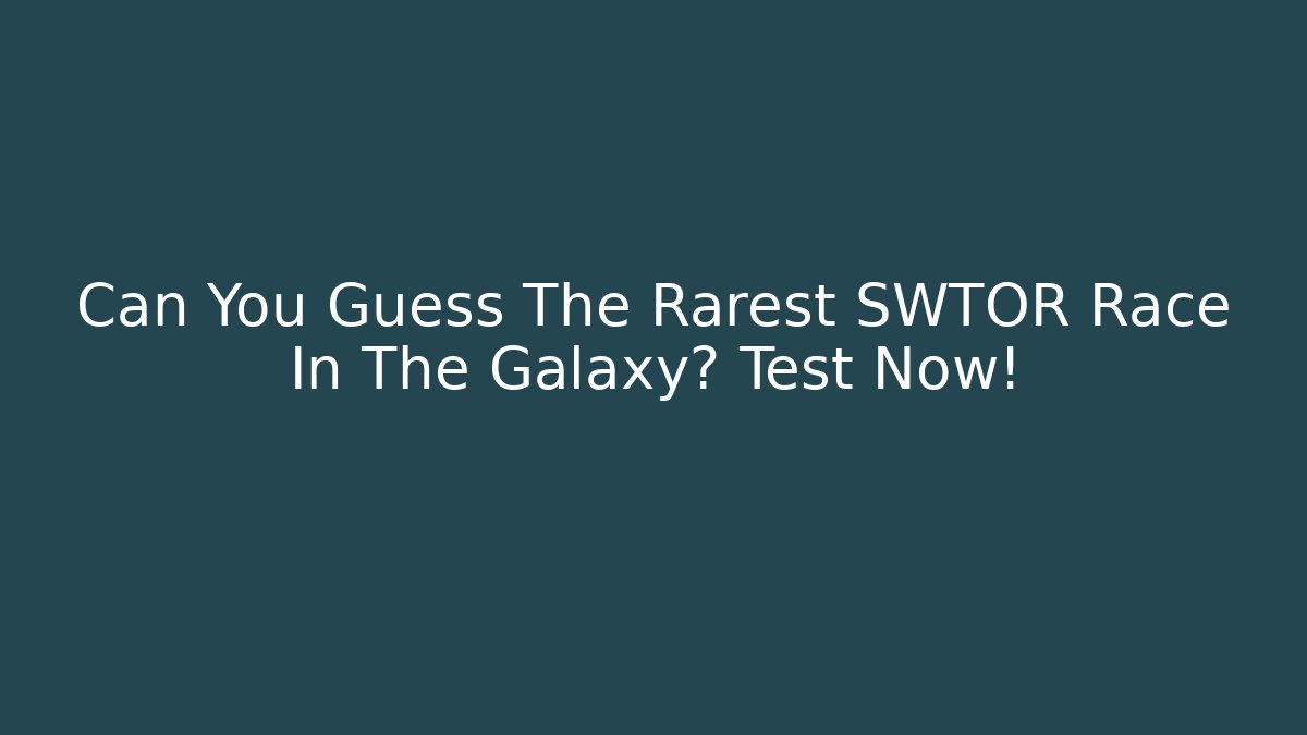 Can You Guess The Rarest SWTOR Race In The Galaxy? Test Now!
