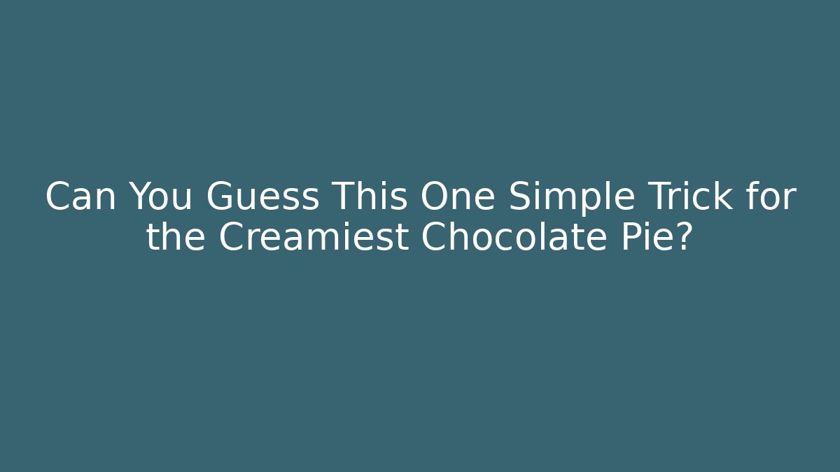 Can You Guess This One Simple Trick for the Creamiest Chocolate Pie?