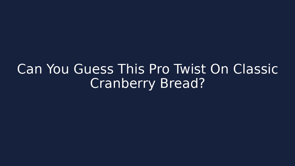 Can You Guess This Pro Twist On Classic Cranberry Bread?