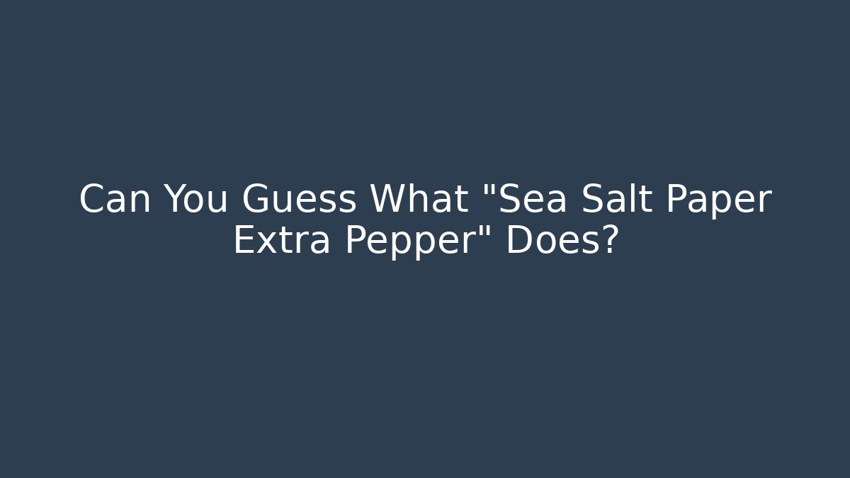 Can You Guess What “Sea Salt Paper Extra Pepper” Does?