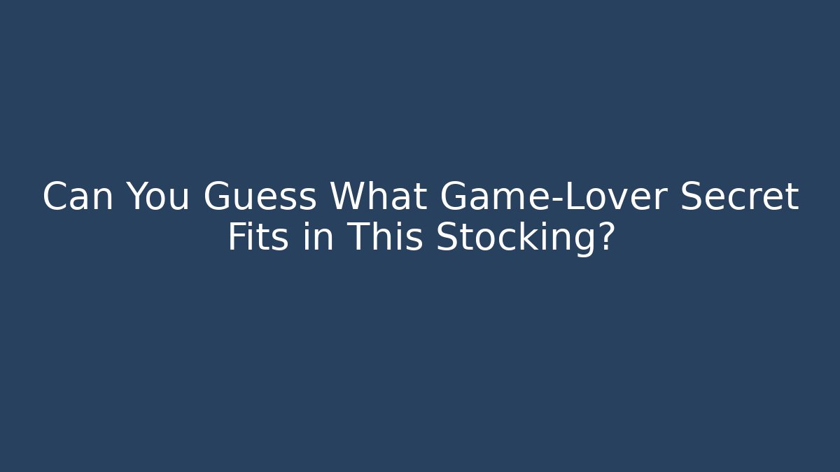Can You Guess What Game-Lover Secret Fits in This Stocking?