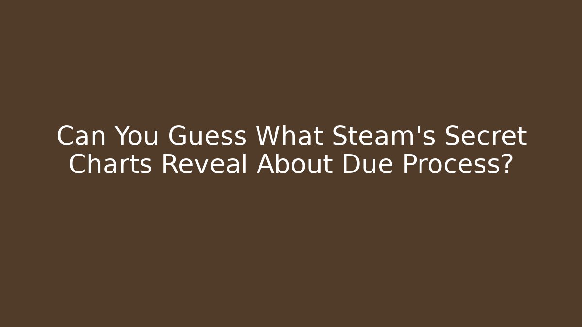 Can You Guess What Steam's Secret Charts Reveal About Due Process?