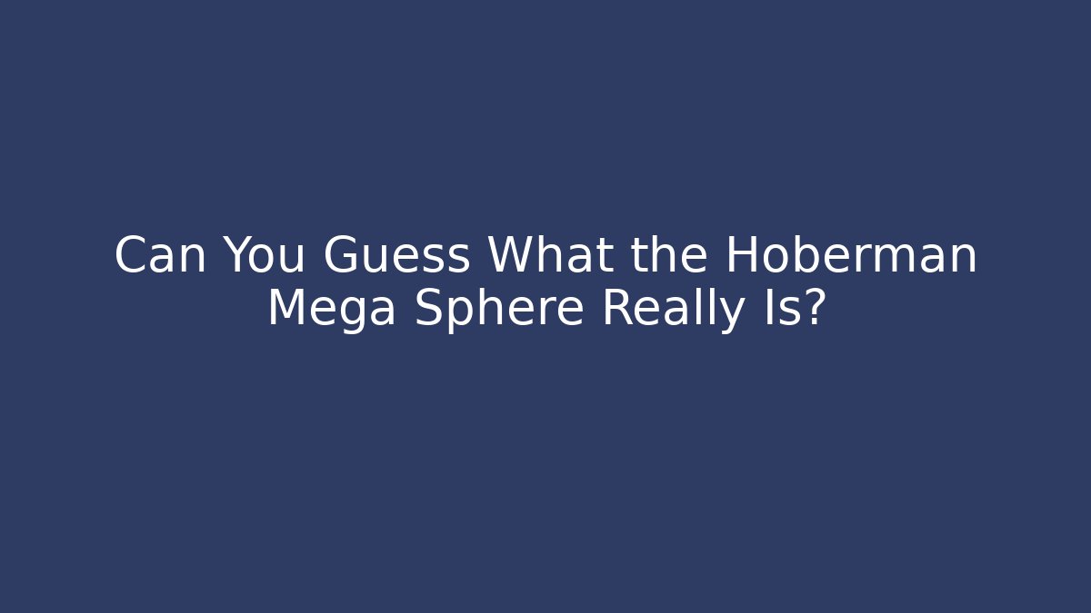 Can You Guess What the Hoberman Mega Sphere Really Is?