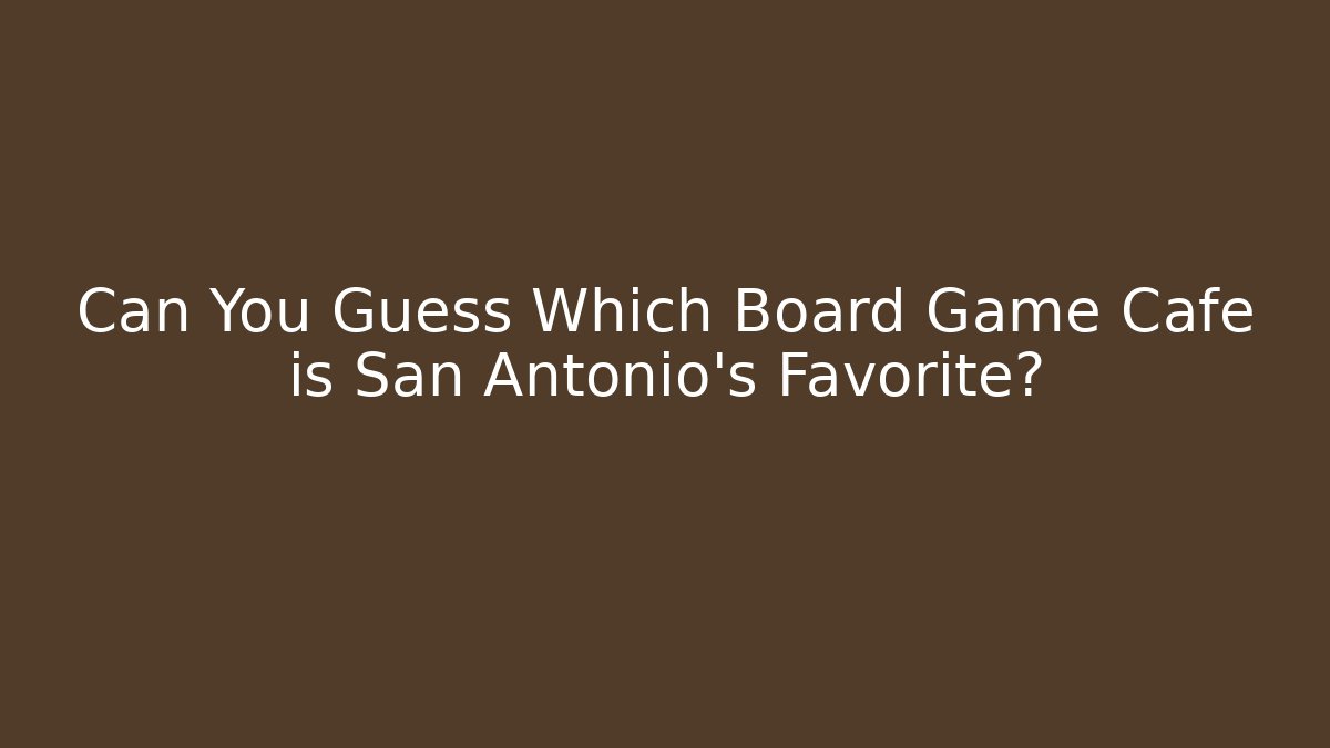 Can You Guess Which Board Game Cafe is San Antonio's Favorite?