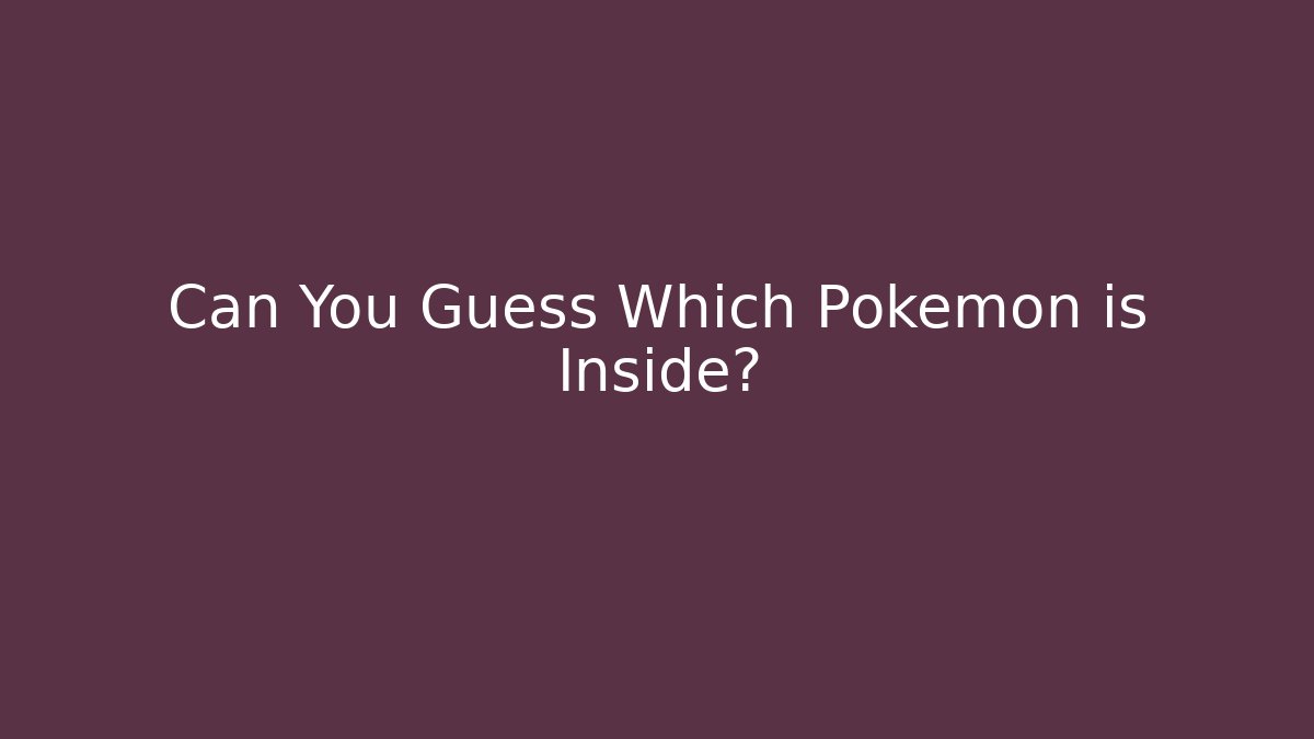 Can You Guess Which Pokemon is Inside?