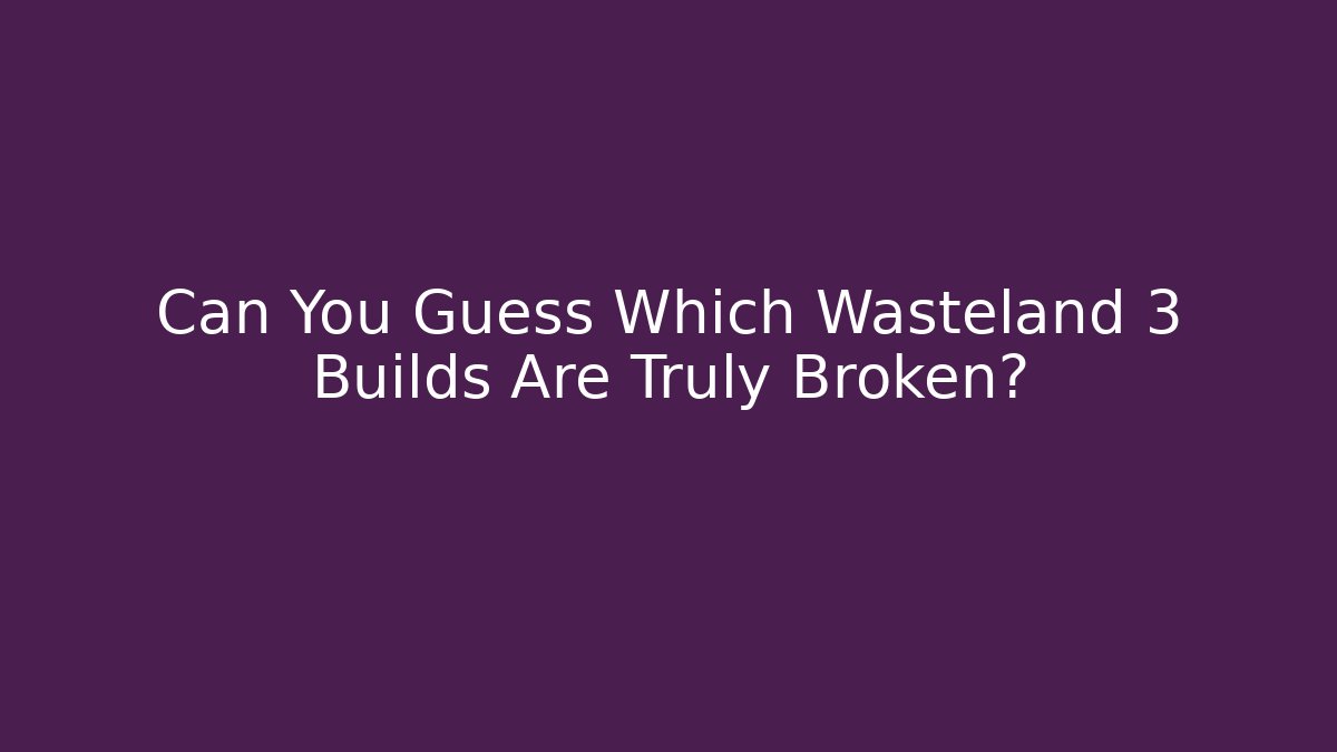 Can You Guess Which Wasteland 3 Builds Are Truly Broken? - The Family Holidays