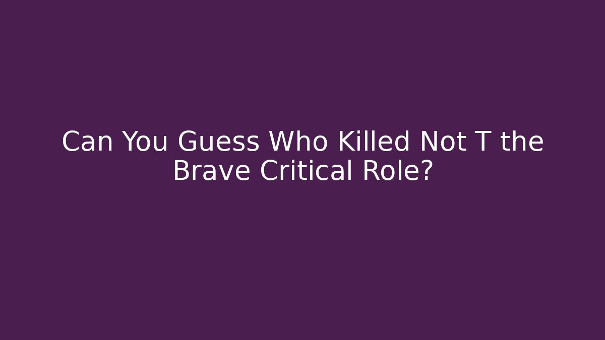 Can You Guess Who Killed Not T the Brave Critical Role?
