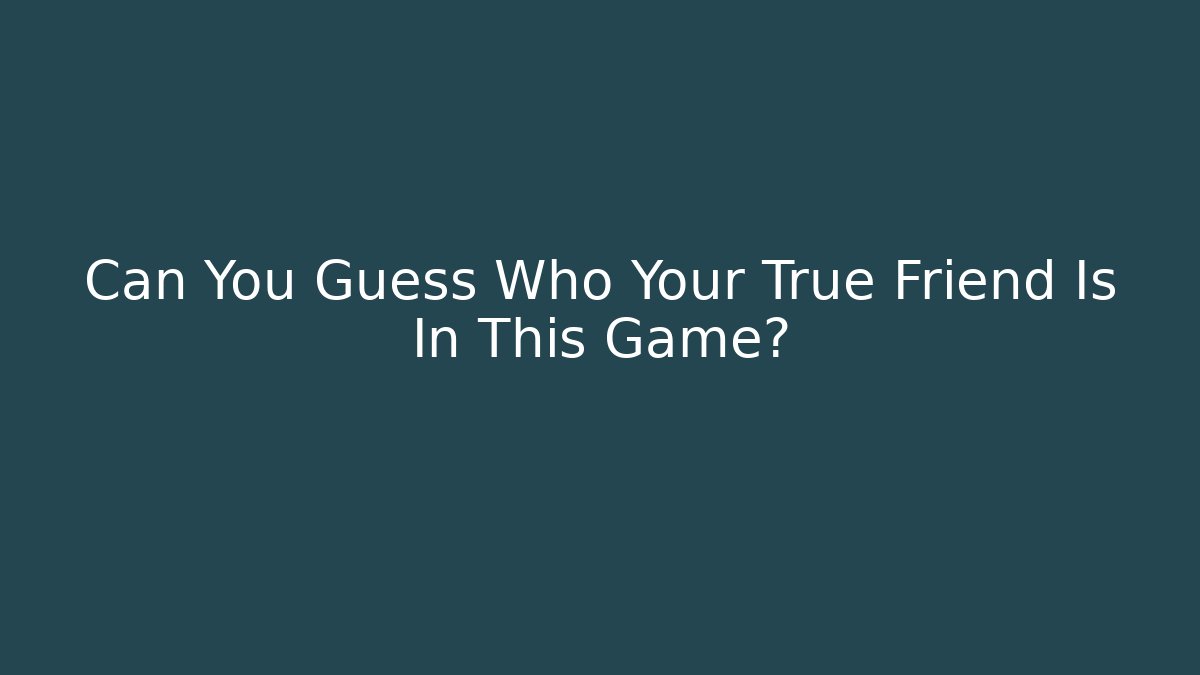 Can You Guess Who Your True Friend Is In This Game?