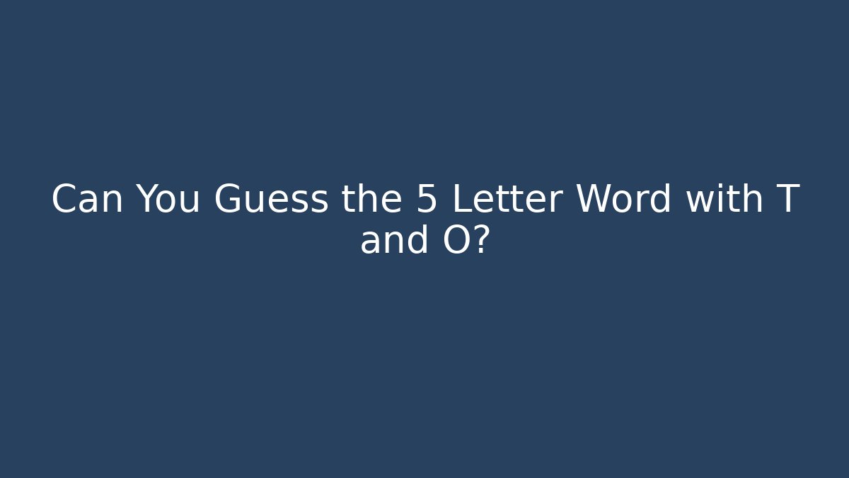 Can You Guess the 5 Letter Word with T and O?
