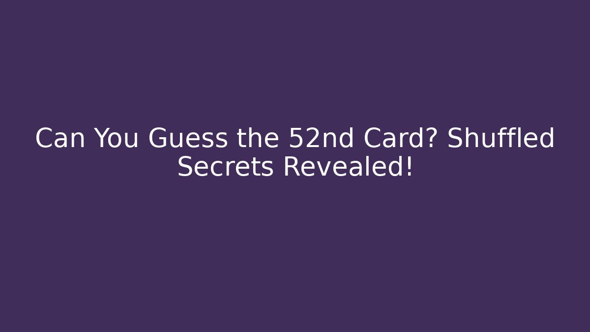 Can You Guess the 52nd Card? Shuffled Secrets Revealed!