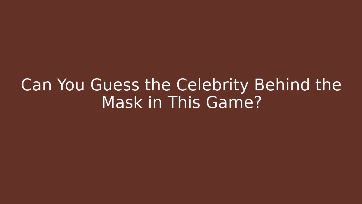 Can You Guess the Celebrity Behind the Mask in This Game?