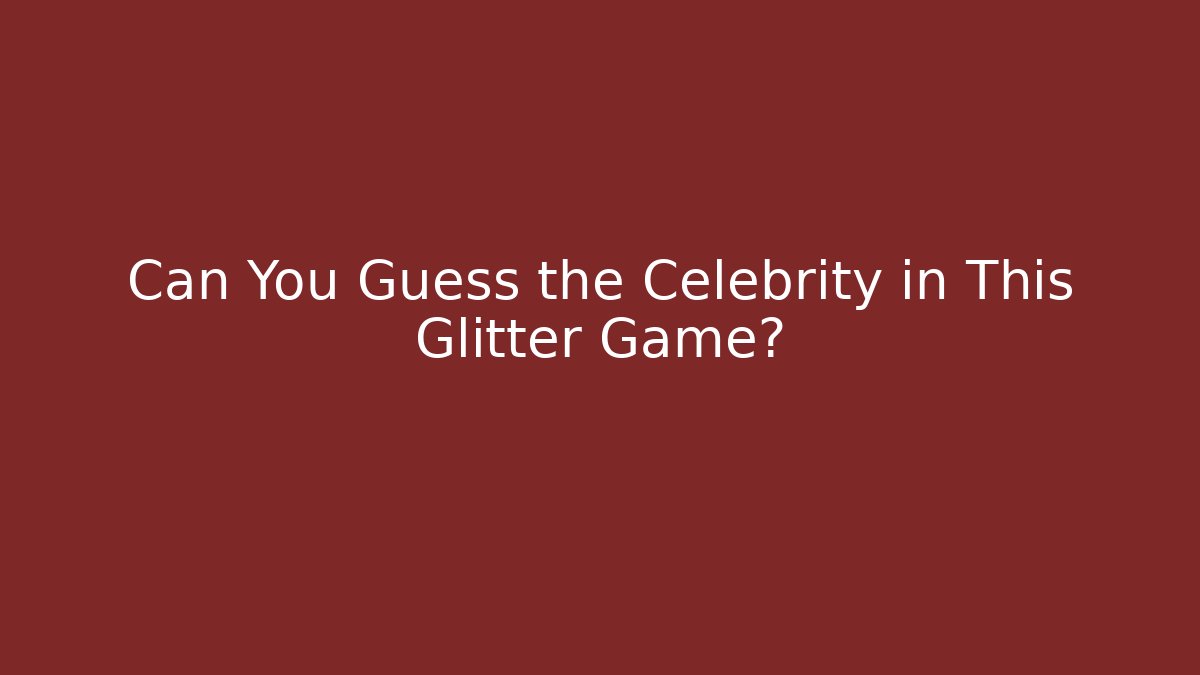 Can You Guess the Celebrity in This Glitter Game?