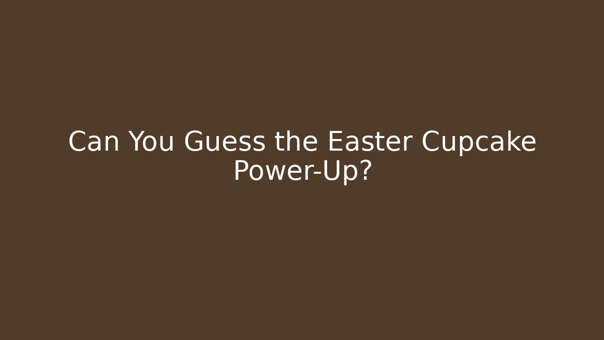Can You Guess the Easter Cupcake Power-Up?