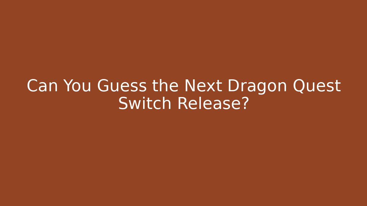 Can You Guess the Next Dragon Quest Switch Release?
