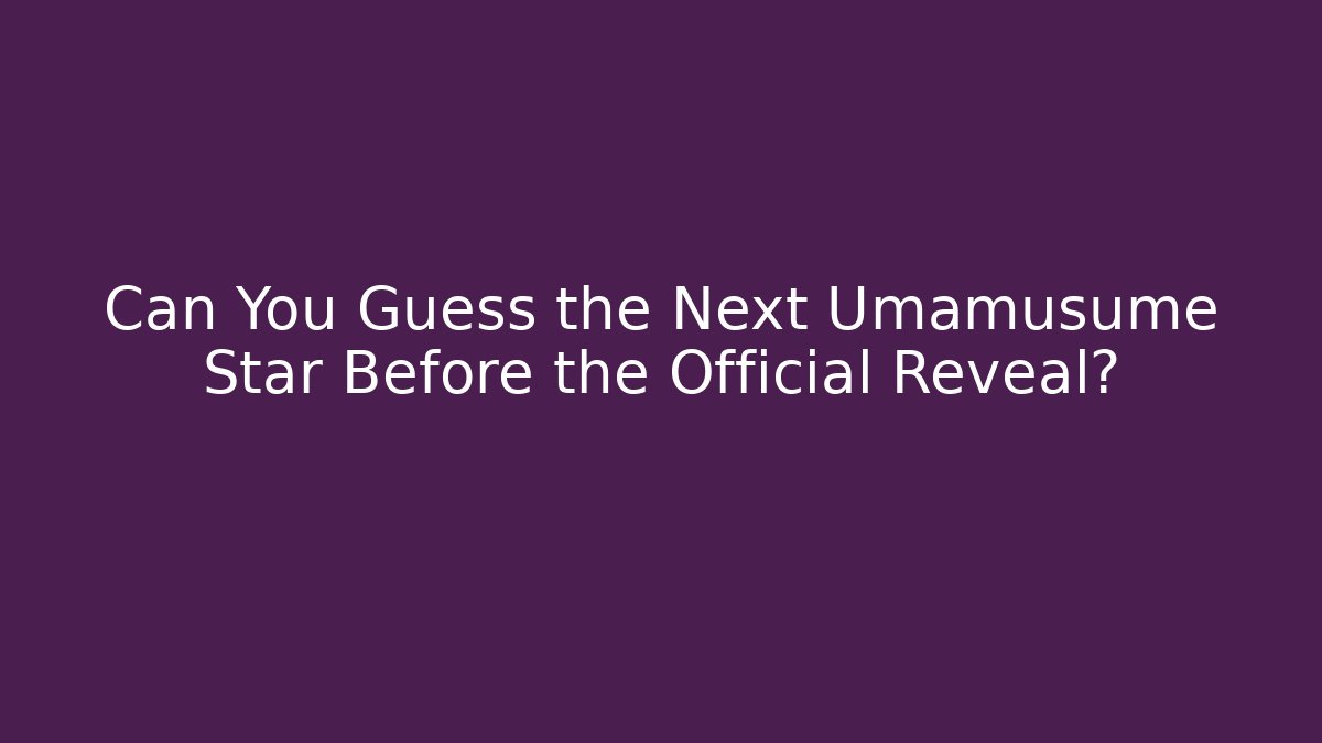 Can You Guess the Next Umamusume Star Before the Official Reveal?