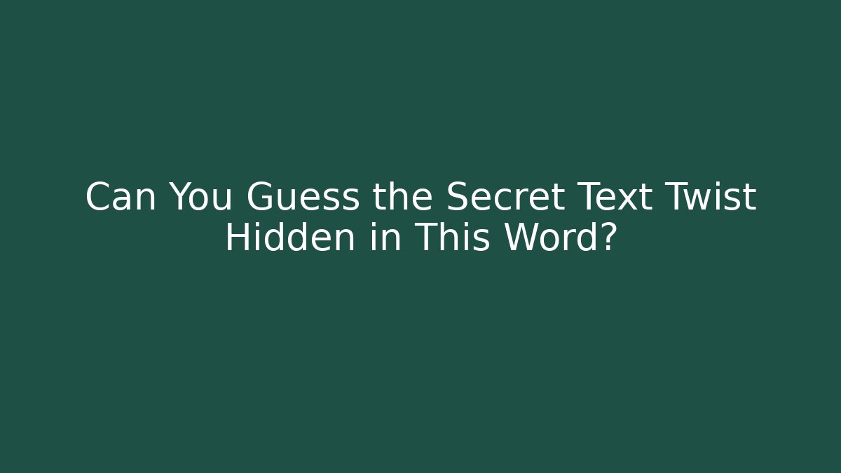Can You Guess the Secret Text Twist Hidden in This Word?