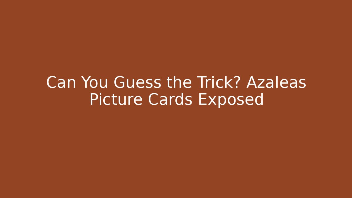 Can You Guess the Trick? Azaleas Picture Cards Exposed