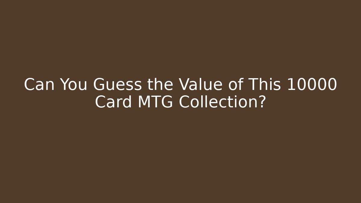 Can You Guess the Value of This 10000 Card MTG Collection?