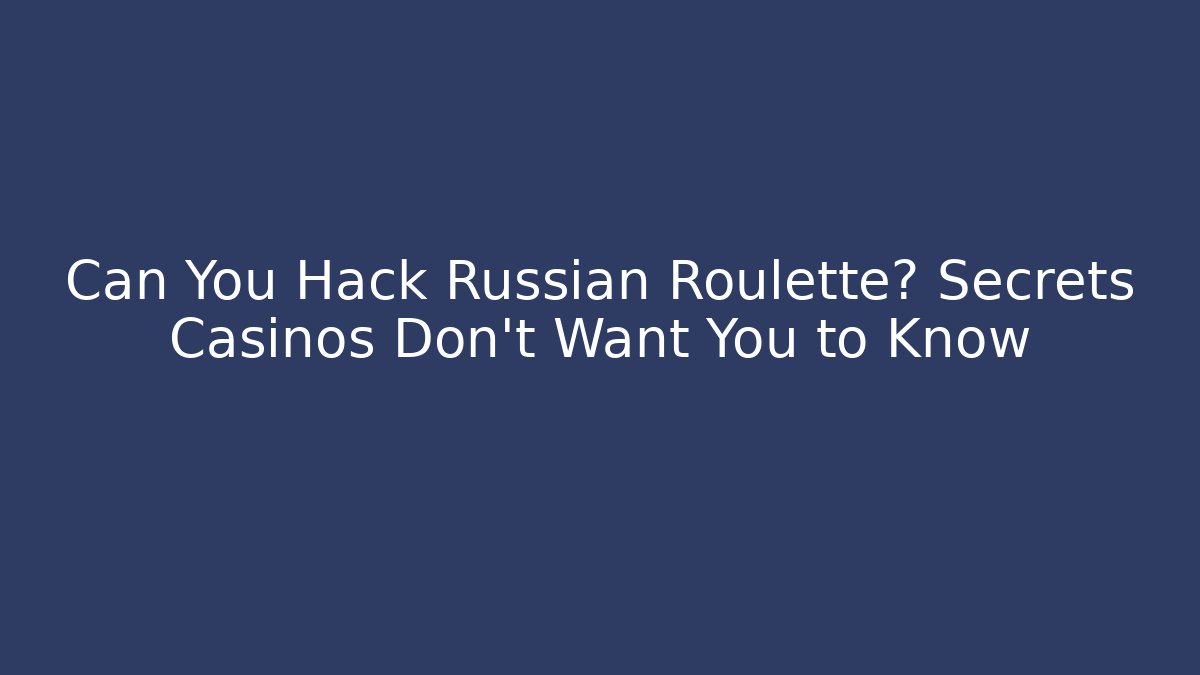 Can You Hack Russian Roulette? Secrets Casinos Don't Want You to Know