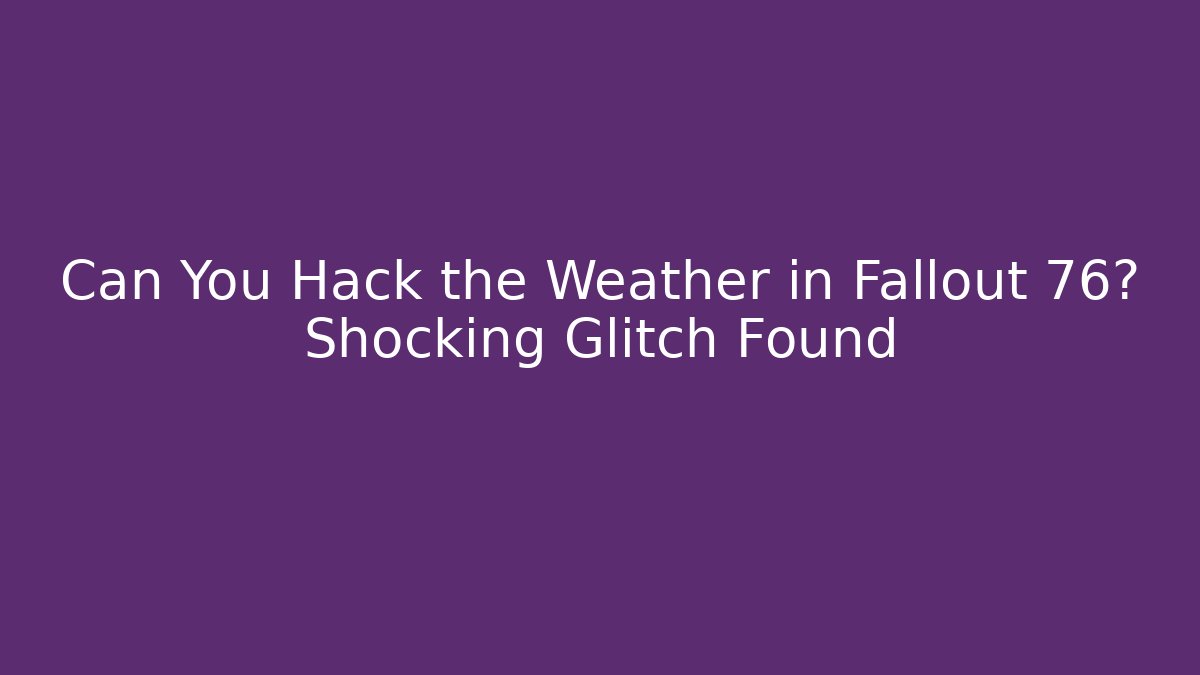 Can You Hack the Weather in Fallout 76? Shocking Glitch Found