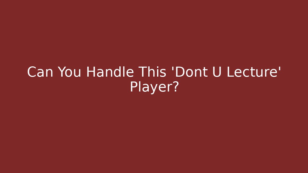 Can You Handle This 'Dont U Lecture' Player?