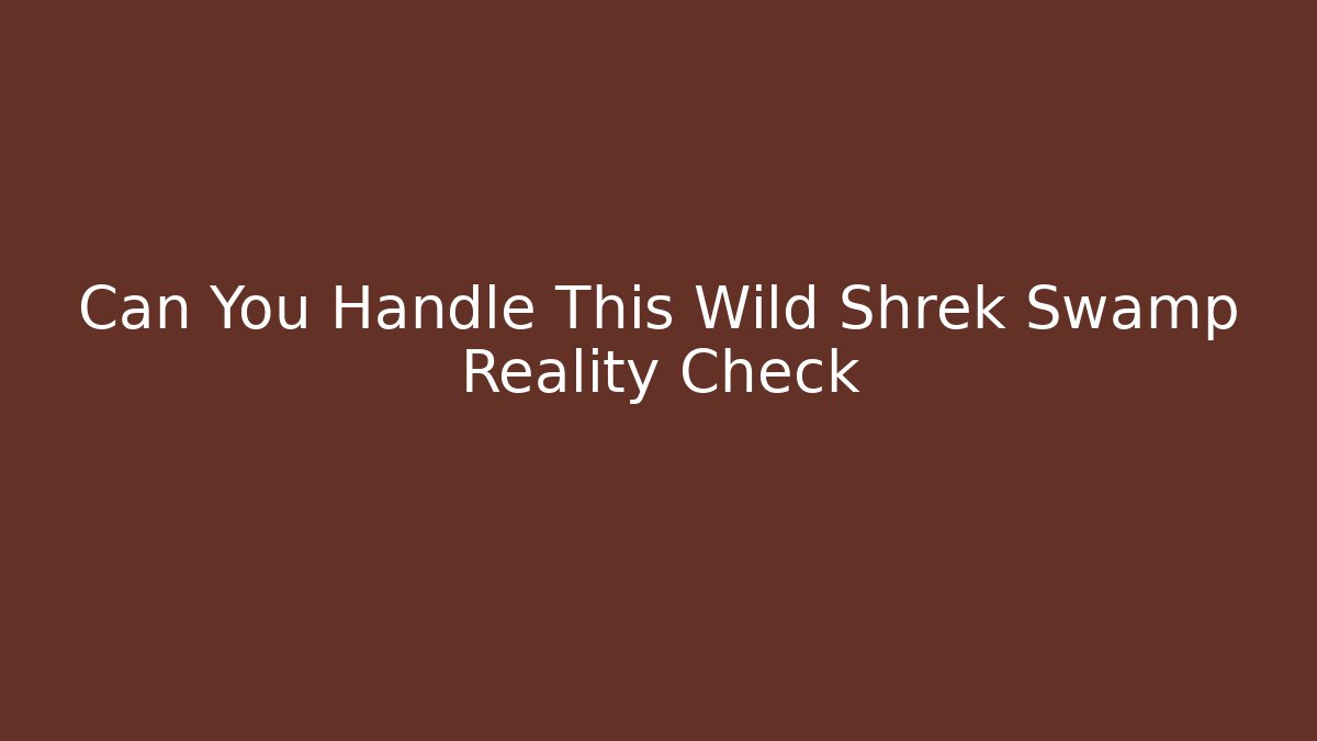 Can You Handle This Wild Shrek Swamp Reality Check