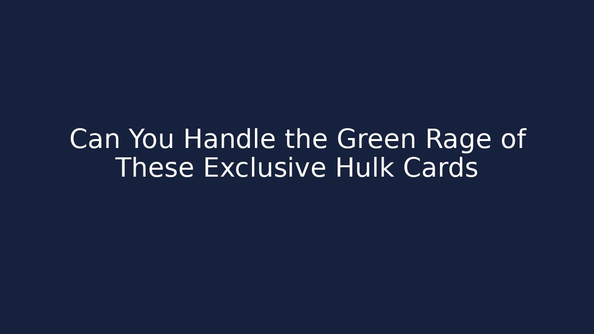 Can You Handle the Green Rage of These Exclusive Hulk Cards