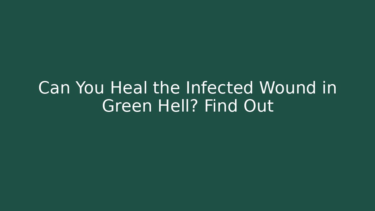 Can You Heal the Infected Wound in Green Hell? Find Out
