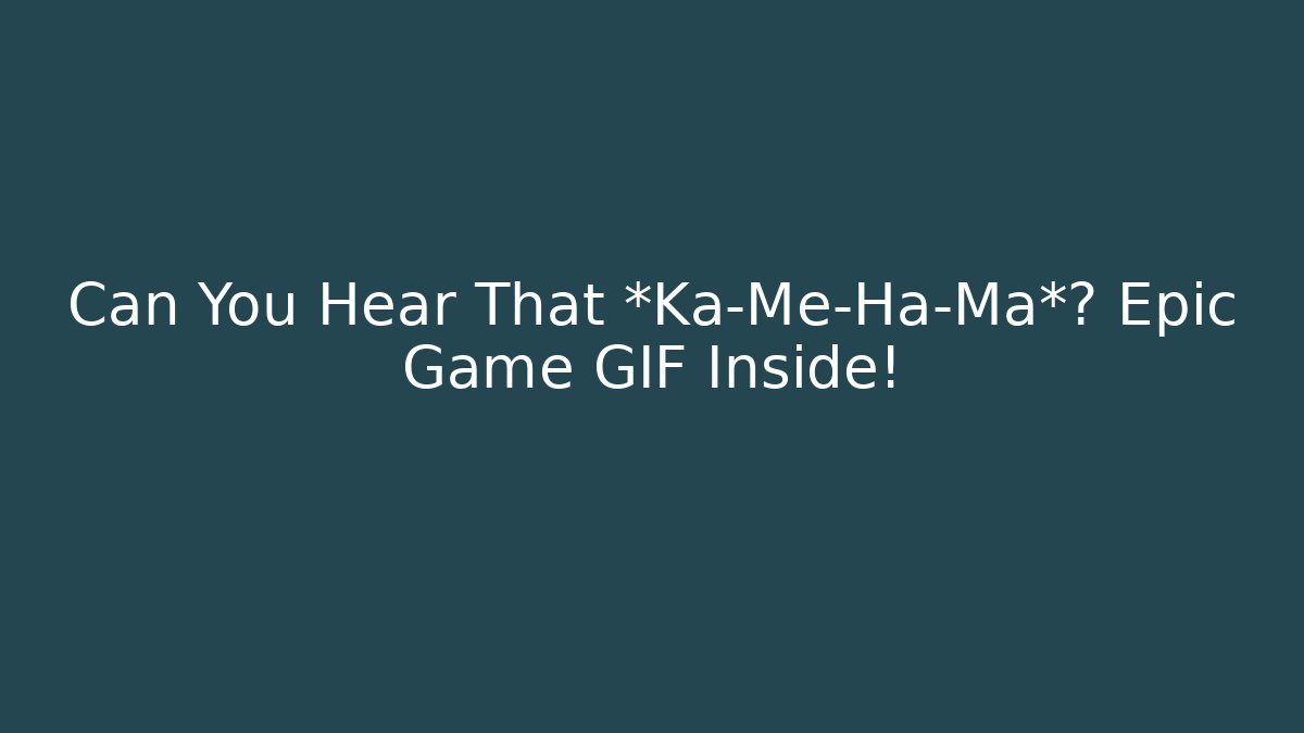 Can You Hear That *Ka-Me-Ha-Ma*? Epic Game GIF Inside!