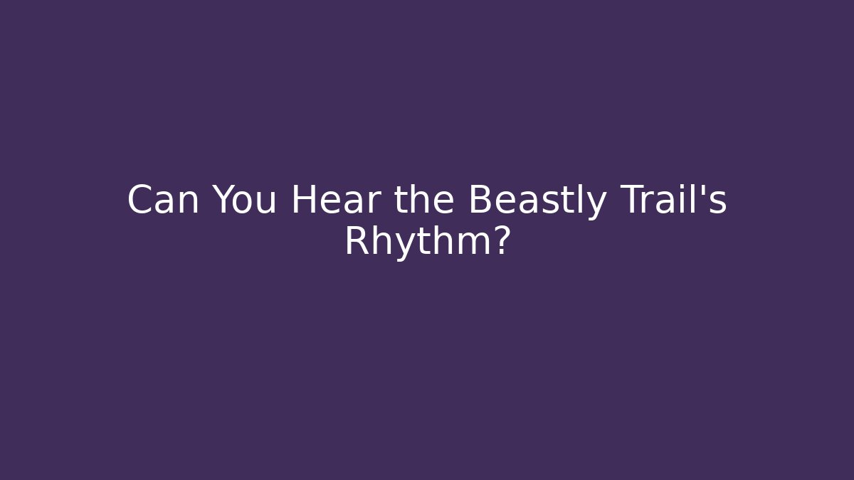 Can You Hear the Beastly Trail’s Rhythm?