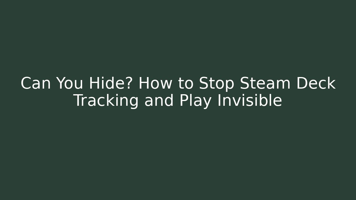 Can You Hide? How to Stop Steam Deck Tracking and Play Invisible