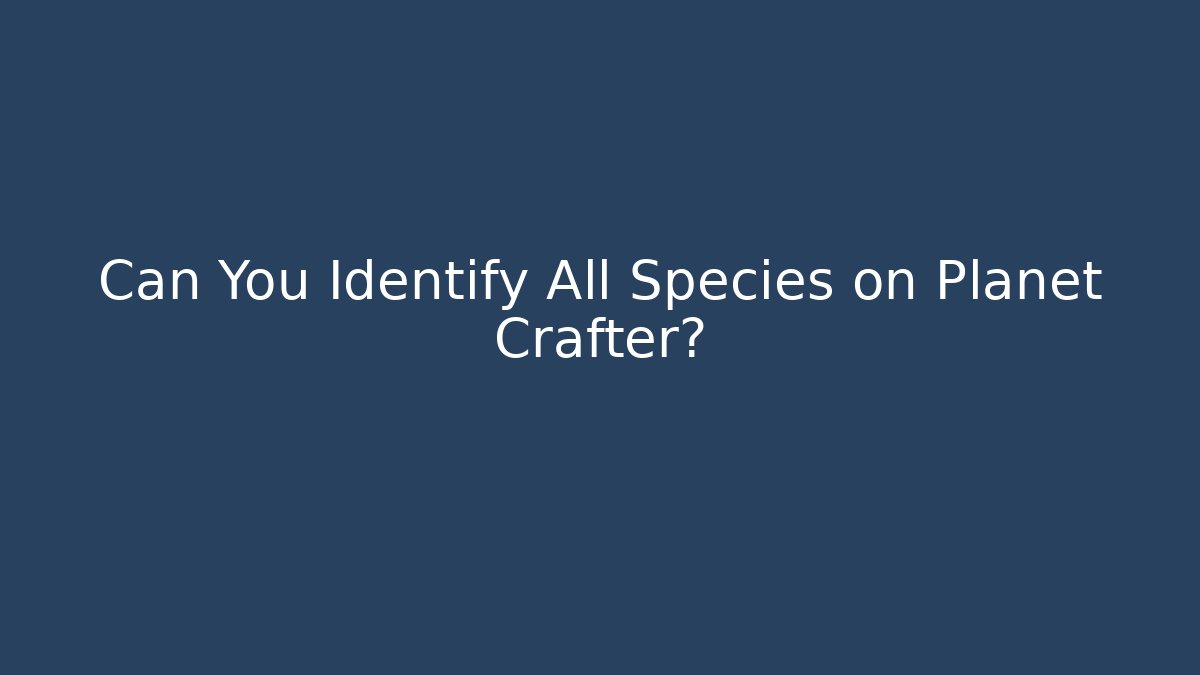Can You Identify All Species on Planet Crafter?