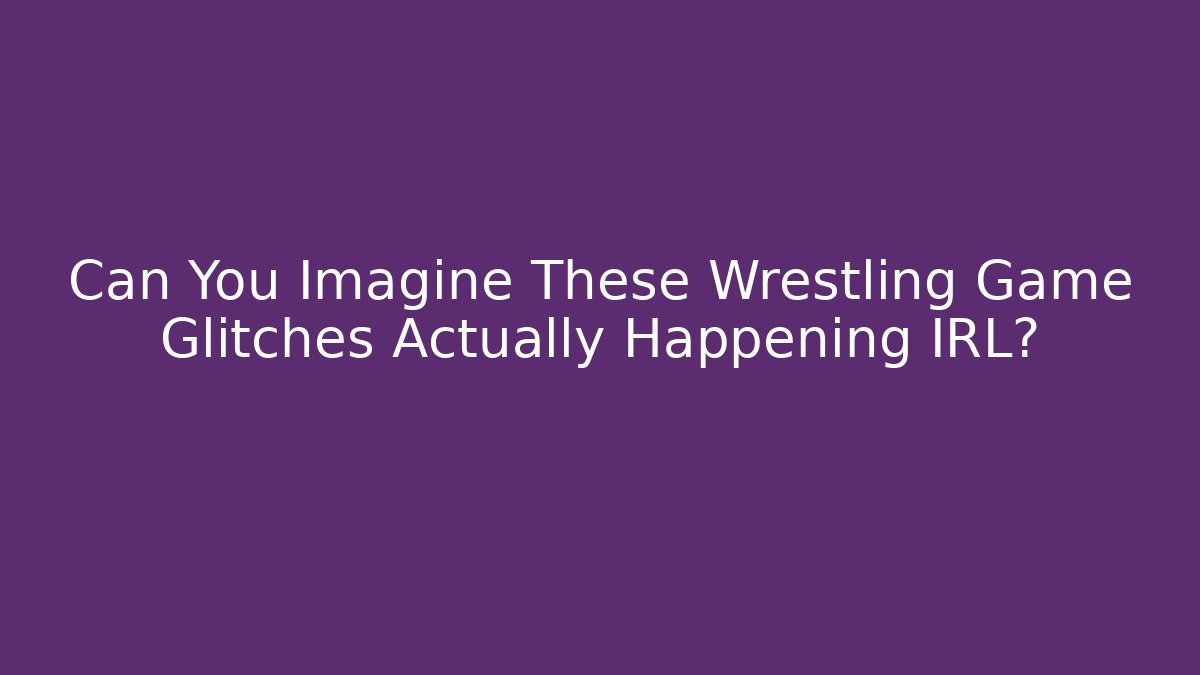 Can You Imagine These Wrestling Game Glitches Actually Happening IRL?