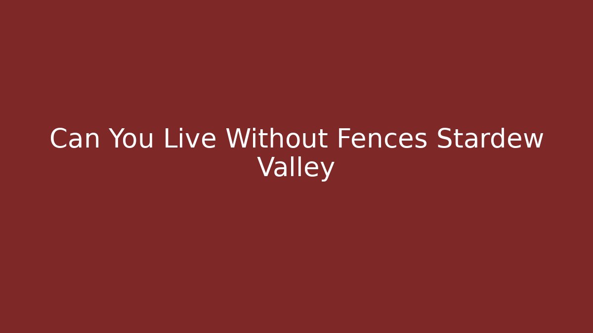 Can You Live Without Fences Stardew Valley - The Family Holidays