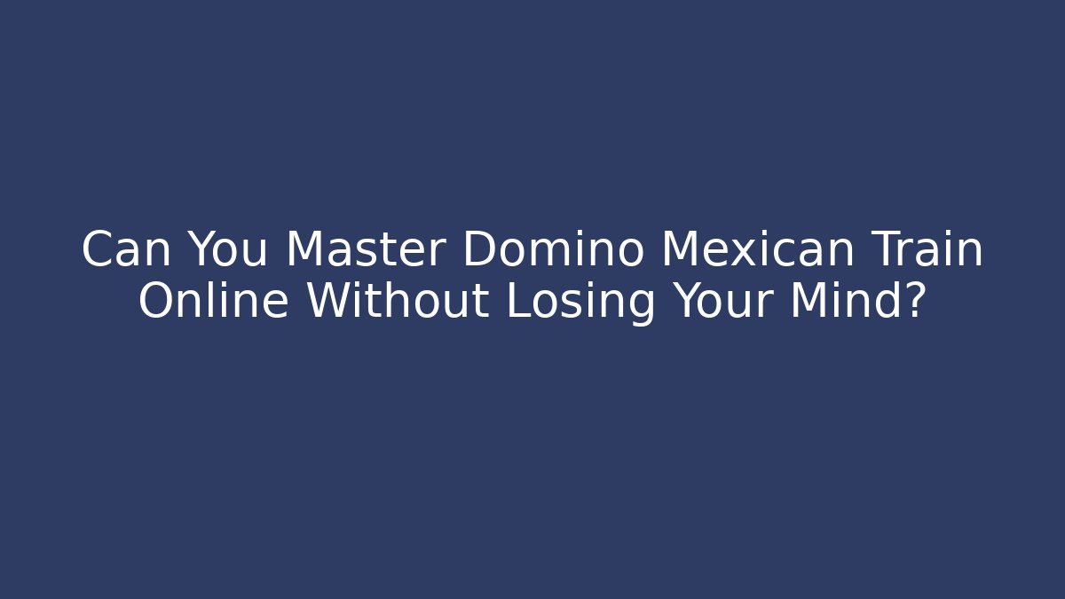 Can You Master Domino Mexican Train Online Without Losing Your Mind?