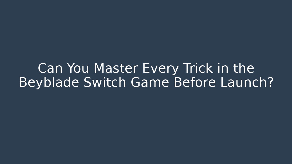 Can You Master Every Trick in the Beyblade Switch Game Before Launch?